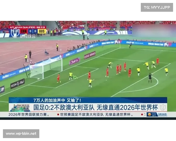 国足7万主场加油声中遗憾落败0比2 澳大利亚晋级2026年世界杯 国足7万主场加油声中遗憾落败0比2 澳大利亚晋级2026年世界杯